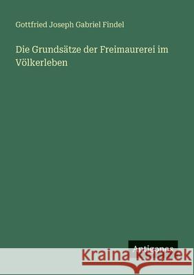 Die Grunds?tze der Freimaurerei im V?lkerleben Gottfried Joseph Gabriel Findel 9783563411346 Antigonos Verlag - książka