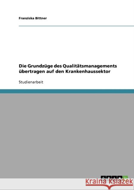 Die Grundzüge des Qualitätsmanagements übertragen auf den Krankenhaussektor Bittner, Franziska 9783638822640 GRIN Verlag - książka