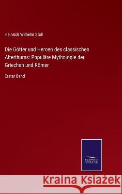 Die Götter und Heroen des classischen Alterthums: Populäre Mythologie der Griechen und Römer: Erster Band Stoll, Heinrich Wilhelm 9783752536393 Salzwasser-Verlag Gmbh - książka