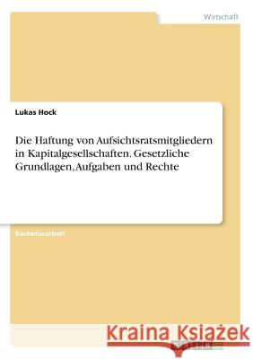 Die Haftung von Aufsichtsratsmitgliedern in Kapitalgesellschaften. Gesetzliche Grundlagen, Aufgaben und Rechte Lukas Hock 9783668223240 Grin Verlag - książka