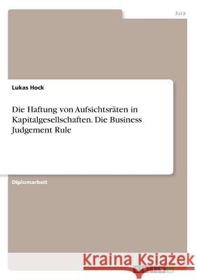 Die Haftung von Aufsichtsräten in Kapitalgesellschaften. Die Business Judgement Rule Lukas Hock 9783668211285 Grin Verlag - książka