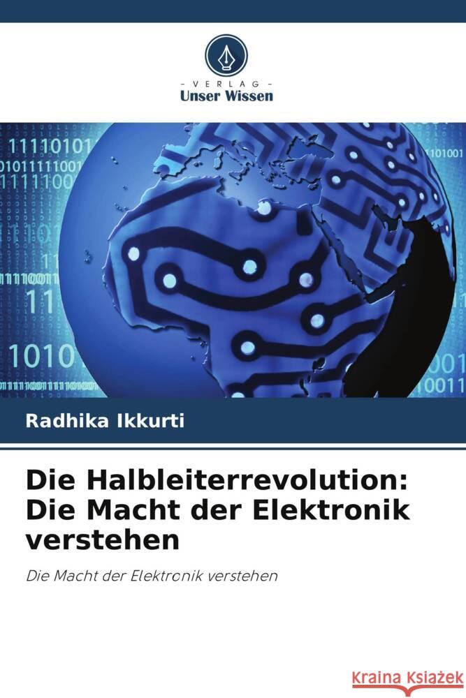 Die Halbleiterrevolution: Die Macht der Elektronik verstehen Ikkurti, Radhika 9786206358800 Verlag Unser Wissen - książka