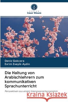 Die Haltung von Arabischlehrern zum kommunikativen Sprachunterricht Deniz Gokcora, Evrim Eveyik-Aydin 9786202695527 Verlag Unser Wissen - książka