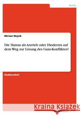 Die Hamas als Antrieb oder Hindernis auf dem Weg zur Lösung des Gaza-Konfliktes? Miriam Wojcik 9783656919292 Grin Verlag Gmbh - książka