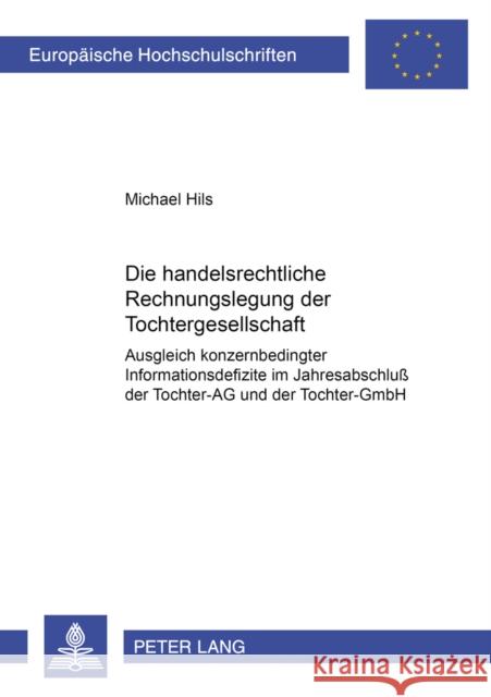 Die Handelsrechtliche Rechnungslegung Der Tochtergesellschaft: Ausgleich Konzernbedingter Informationsdefizite Im Jahresabschluß Der Tochter-AG Und De Hils, Michael 9783631382547 Lang, Peter, Gmbh, Internationaler Verlag Der - książka