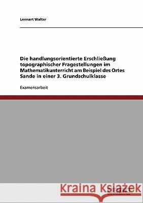 Die handlungsorientierte Erschließung topographischer Fragestellungen im Mathematikunterricht am Beispiel des Ortes Sande in einer 3. Grundschulklasse Walter, Lennart 9783638707473 Grin Verlag - książka