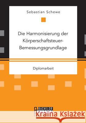 Die Harmonisierung der Körperschaftsteuer-Bemessungsgrundlage Schewe, Sebastian 9783958204591 Bachelor + Master Publishing - książka