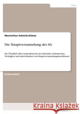 Die Hauptversammlung der AG: Ein Überblick über Auskunftsrecht des Aktionärs, Stimmrechte, Nichtigkeit und Anfechtbarkeit von Hauptversammlungsbesc Schmitz-Klüner, Maximilian 9783668275751 Grin Verlag - książka