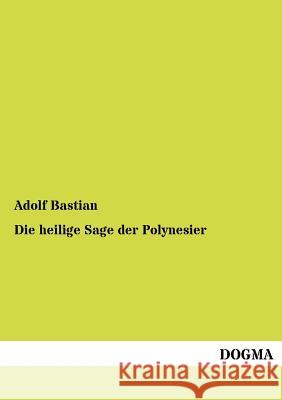 Die heilige Sage der Polynesier Bastian, Adolf 9783954549450 Dogma - książka