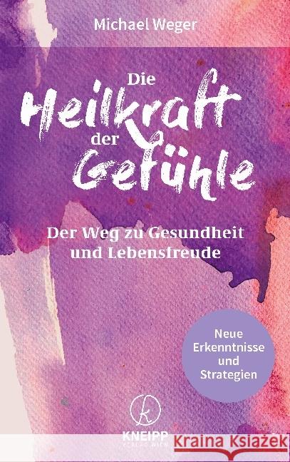 Die Heilkraft der Gefühle : Der Weg zu Gesundheit und Lebensfreude Neue Erkenntnisse und Strategien Weger, Michael 9783708807324 Kneipp, Wien - książka