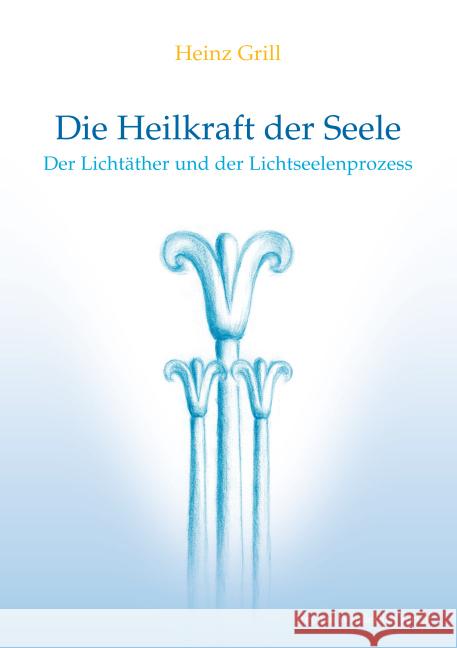 Die Heilkraft der Seele : Der Lichtäther und der Lichtseelenprozess Grill, Heinz 9783981720020 Stephan Wunderlich Verlag - książka