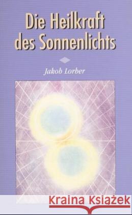 Die Heilkraft des Sonnenlichts : Durch das Innere Wort empfangen Lorber, Jakob   9783874951753 Lorber & Turm - książka