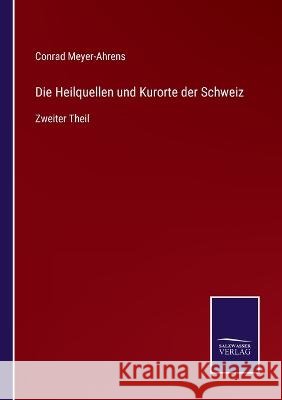 Die Heilquellen und Kurorte der Schweiz: Zweiter Theil Conrad Meyer-Ahrens 9783375114602 Salzwasser-Verlag - książka