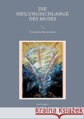 Die Heilungsschlange des Moses: Tornado des Bewusstseins Axel Englert 9783754396070 Books on Demand - książka