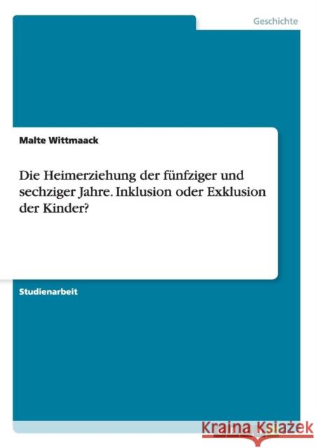 Die Heimerziehung der fünfziger und sechziger Jahre. Inklusion oder Exklusion der Kinder? Wittmaack, Malte 9783656837992 Grin Verlag Gmbh - książka