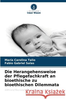 Die Herangehensweise der Pflegefachkraft an bioethische zu bioethischen Dilemmata Talio, Maria Carolina, Salas, Fabio Gabriel 9786202334723 Verlag Unser Wissen - książka