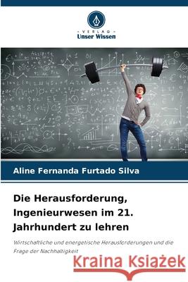 Die Herausforderung, Ingenieurwesen im 21. Jahrhundert zu lehren Silva, Aline Fernanda Furtado 9786206815976 Verlag Unser Wissen - książka