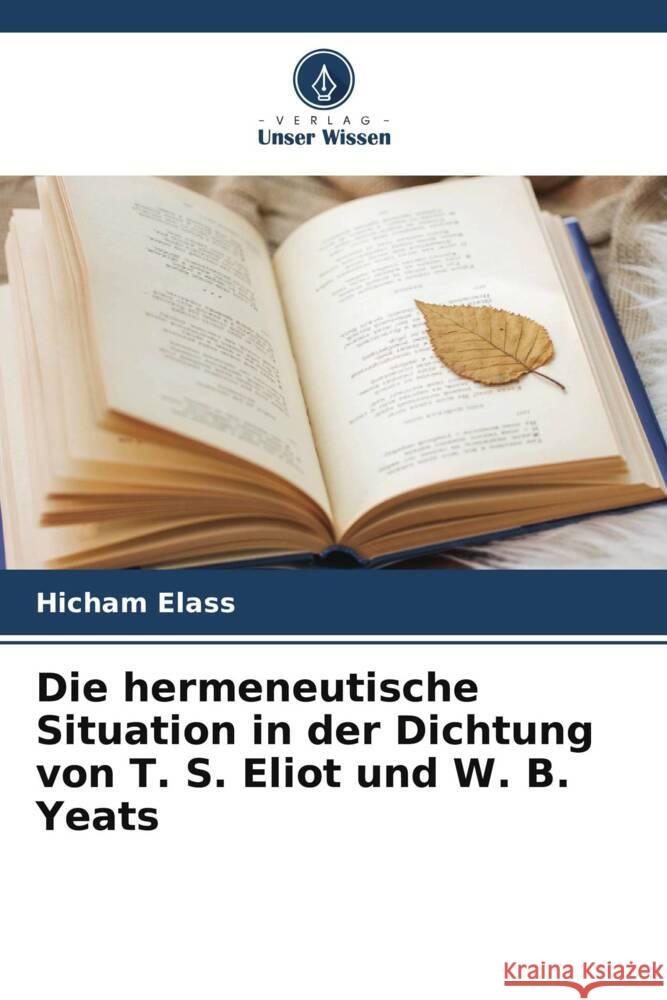 Die hermeneutische Situation in der Dichtung von T. S. Eliot und W. B. Yeats Hicham Elass 9786208051037 Verlag Unser Wissen - książka
