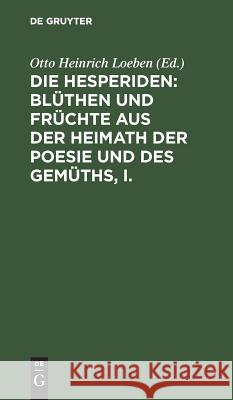 Die Hesperiden: Blüthen und Früchte aus der Heimath der Poesie und des Gemüths, I. Otto Heinrich Loeben 9783111194974 De Gruyter - książka