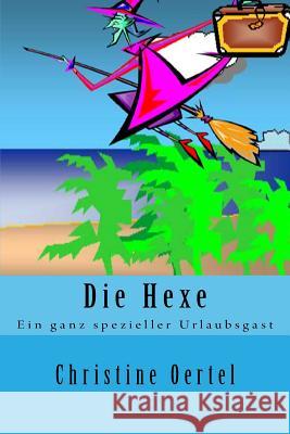 Die Hexe: Ein ganz spezieller Urlaubsgast Oertel, Christine 9781533589590 Createspace Independent Publishing Platform - książka