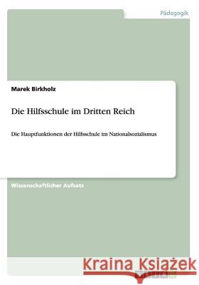 Die Hilfsschule im Dritten Reich: Die Hauptfunktionen der Hilfsschule im Nationalsozialismus Birkholz, Marek 9783668088245 Grin Verlag - książka