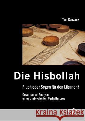 Die Hisbollah - Fluch oder Segen für den Libanon? Governance-Analyse eines ambivalenten Verhältnisses Konzack, Tom 9783842878877 Diplomica Verlag Gmbh - książka