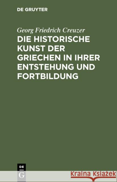 Die historische Kunst der Griechen in ihrer Entstehung und Fortbildung Creuzer, Georg Friedrich 9783111301648 De Gruyter - książka