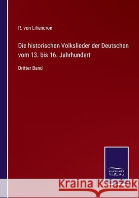 Die historischen Volkslieder der Deutschen vom 13. bis 16. Jahrhundert: Dritter Band R Von Liliencron 9783752536645 Salzwasser-Verlag Gmbh - książka