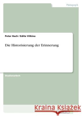 Die Historisierung der Erinnerung : Studienarbeit Peter Hach Edite Vilkina 9783640838875 Grin Verlag - książka