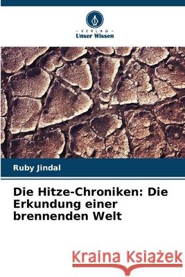 Die Hitze-Chroniken: Die Erkundung einer brennenden Welt Ruby Jindal 9786207719877 Verlag Unser Wissen - książka