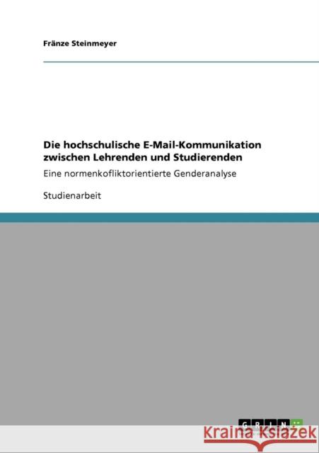 Die hochschulische E-Mail-Kommunikation zwischen Lehrenden und Studierenden: Eine normenkofliktorientierte Genderanalyse Steinmeyer, Fränze 9783640710768 Grin Verlag - książka