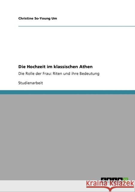 Die Hochzeit im klassischen Athen: Die Rolle der Frau: Riten und ihre Bedeutung Um, Christine So-Young 9783640177448 Grin Verlag - książka