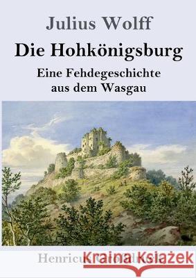 Die Hohkönigsburg (Großdruck): Eine Fehdegeschichte aus dem Wasgau Julius Wolff 9783847834281 Henricus - książka