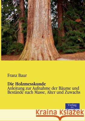 Die Holzmesskunde: Anleitung zur Aufnahme der Bäume und Bestände nach Masse, Alter und Zuwachs Franz Baur 9783957001320 Vero Verlag - książka