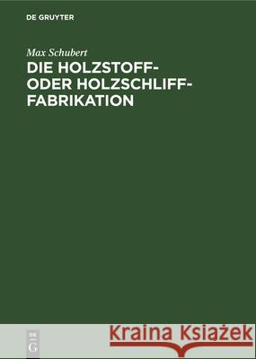 Die Holzstoff- Oder Holzschliff-Fabrikation: Vom Technischen Sowie Geschäftlichen Standpunkte Aus Unter Erwähnung Der Berechnung Der Herstellungskosten Und Der Wasserkräfte, Abwässer- Und Fabrikations Max Schubert 9783112338339 De Gruyter - książka