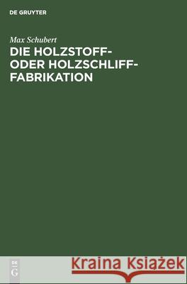 Die Holzstoff- Oder Holzschliff-Fabrikation: Vom Technischen Sowie Geschäftlichen Standpunkte Aus Unter Erwähnung Der Calculationsberechnung, Abwässer- Und Fabrikationswasser-Reinigung Max Schubert 9783112347256 De Gruyter - książka