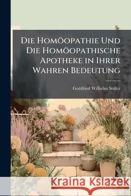 Die Homoopathie Und Die Homoopathische Apotheke in Ihrer Wahren Bedeutung Gottfried Wi Stüler 9781144957832  - książka
