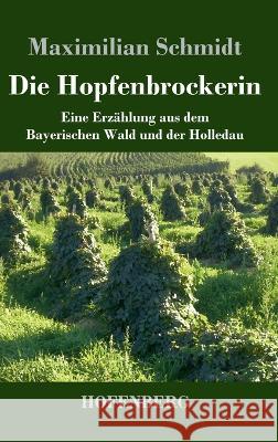 Die Hopfenbrockerin: Eine Erzählung aus dem Bayerischen Wald und der Holledau Maximilian Schmidt 9783743744240 Hofenberg - książka