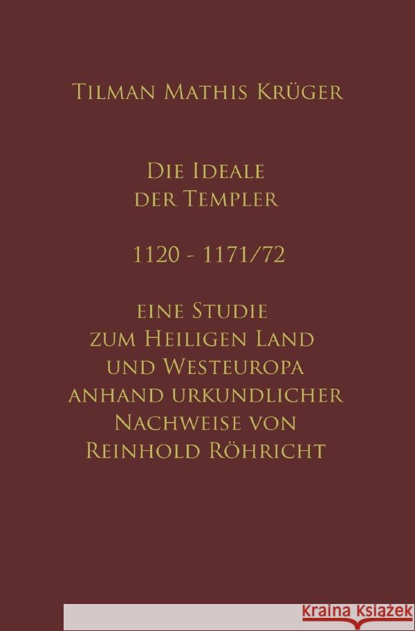 Die Ideale der Templer - Ein Handbuch - 1120 bis 1171/72 mit Röhrichts Regesten Krüger, Tilman, Röhricht, Reinhold 9783754140543 epubli - książka