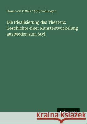 Die Idealisierung des Theaters: Geschichte einer Kunstentwickelung aus Moden zum Styl Hans Von (1848-1938) Wolzogen 9783563987797 Antigonos Verlag - książka