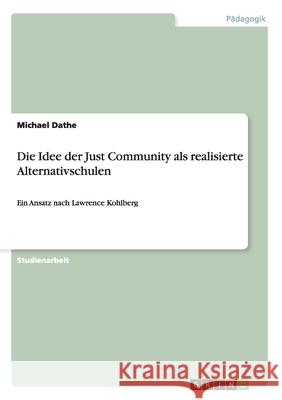 Die Idee der Just Community als realisierte Alternativschulen: Ein Ansatz nach Lawrence Kohlberg Dathe, Michael 9783638914222 Grin Verlag - książka