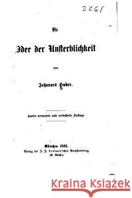 Die Idee der Unsterblichkeit Huber, Johannes 9781530986668 Createspace Independent Publishing Platform - książka