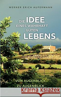 Die Idee eines wahrhaft guten Lebens: Von Augenblick zu Augenblick leben Aufermann, Werner Erich 9783837048964 Bod - książka