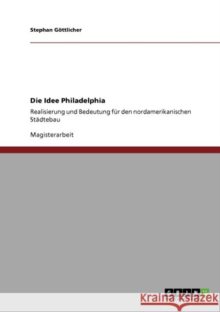 Die Idee Philadelphia: Realisierung und Bedeutung für den nordamerikanischen Städtebau Göttlicher, Stephan 9783640606610 Grin Verlag - książka