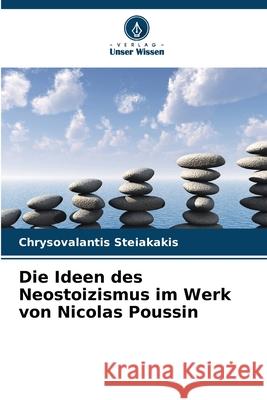 Die Ideen des Neostoizismus im Werk von Nicolas Poussin Steiakakis, Chrysovalantis 9786202379342 Verlag Unser Wissen - książka