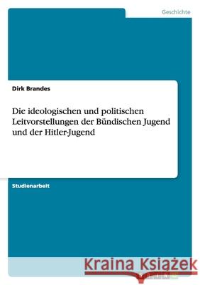 Die ideologischen und politischen Leitvorstellungen der Bündischen Jugend und der Hitler-Jugend Dirk Brandes 9783638750875 Grin Verlag - książka