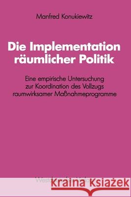 Die Implementation Räumlicher Politik: Eine Empirische Untersuchung Zur Koordination Des Vollzugs Raumwirksamer Maßnahmeprogramme Konukiewitz, Manfred 9783531116372 Vs Verlag Fur Sozialwissenschaften - książka
