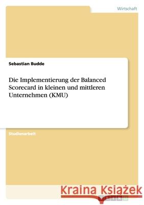 Die Implementierung der Balanced Scorecard in kleinen und mittleren Unternehmen (KMU) Sebastian Budde 9783640372065 Grin Verlag - książka