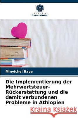 Die Implementierung der Mehrwertsteuer-Rückerstattung und die damit verbundenen Probleme in Äthiopien Baye, Minyichel 9786203265309 Verlag Unser Wissen - książka