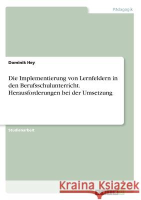 Die Implementierung von Lernfeldern in den Berufsschulunterricht. Herausforderungen bei der Umsetzung Dominik Hey 9783668415706 Grin Verlag - książka